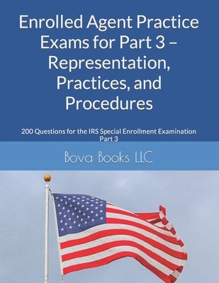 Enrolled Agent Practice Exams for Part 3 - Representation, Practices, and Procedures: 200 Questions for the IRS Special Enrollment Examination Part 3 by Books LLC, Bova