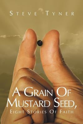 A Grain Of Mustard Seed: Eight Stories Of Faith by Tyner, Steve