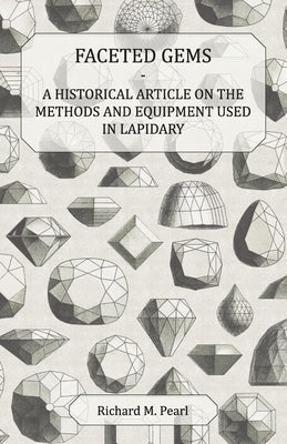 Faceted Gems - A Historical Article on the Methods and Equipment Used in Lapidary by Pearl, Richard M.