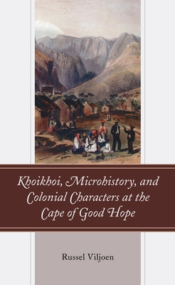 Khoikhoi, Microhistory, and Colonial Characters at the Cape of Good Hope by Viljoen, Russel