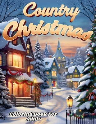 Country Christmas Coloring Book For Adult And Seniors-- Relax and Unwind with Country Christmas Delights by M. M. Adina