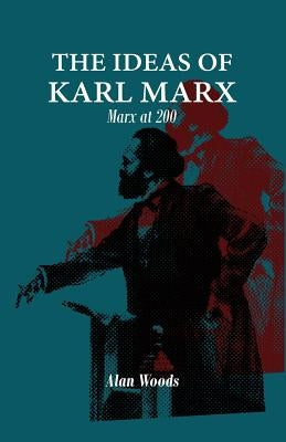 The Ideas of Karl Marx: Marx at 200 by Woods, Alan