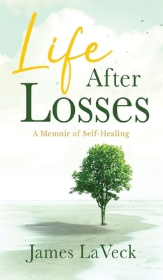 Life After Losses: A Memoir of Self-Healing by Laveck, James