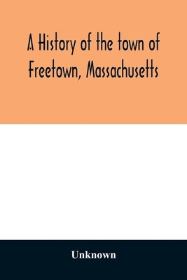 A History of the town of Freetown, Massachusetts: with an account of the Old Home Festival, July 30th, 1902 Paperback Alpha Edition
