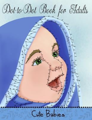Dot to Dot Book for Adults: Cute Babies: Extreme Connect the Dots Paperback Createspace Independent Publishing Platform