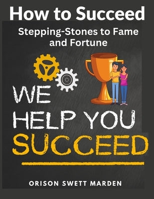 How to Succeed: Stepping-Stones to Fame and Fortune by Orison Swett Marden