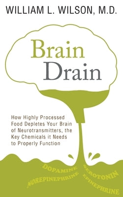 Brain Drain: How Highly Processed Food Depletes Your Brain of Neurotransmitters, the Key Chemicals It Needs to Properly Function by Wilson, William