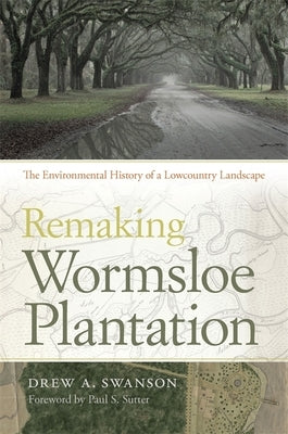 Remaking Wormsloe Plantation: The Environmental History of a Lowcountry Landscape by Swanson, Drew a.