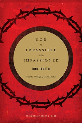 God Is Impassible and Impassioned: Toward a Theology of Divine Emotion by Lister, Rob