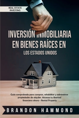 Inversión Inmobiliaria en Bienes Raíces en los Estados Unidos: Guía comprobada para comprar, rehabilitar y administrar propiedades de alquiler. Alcanz by Hammond, Brandon