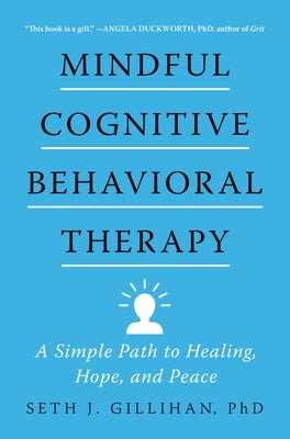 Mindful Cognitive Behavioral Therapy: A Simple Path to Healing, Hope, and Peace by Gillihan, Seth J.