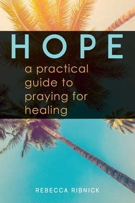 Hope: A Practical Guide to Praying for Healing Paperback Rebecca Ribnick