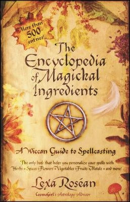 The Encyclopedia of Magickal Ingredients: A Wiccan Guide to Spellcasting by Rosean, Lexa