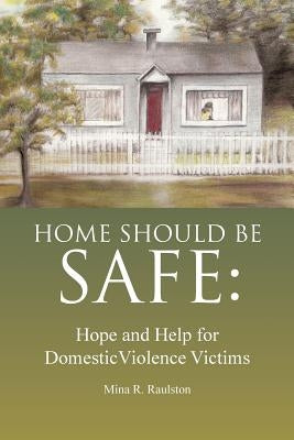 Home Should Be Safe: Hope and Help for Domestic Violence Victims by Raulston, Mina R.