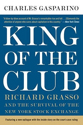 King of the Club: Richard Grasso and the Survival of the New York Stock Exchange by Gasparino, Charles