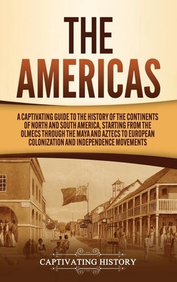The Americas: A Captivating Guide to the History of the Continents of North and South America, Starting from the Olmecs through the by History, Captivating