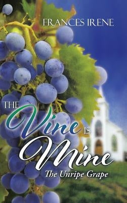 The Vine Is Mine: The Unripe Grape by Irene, Frances