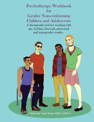 Psychotherapy Workbook for Gender Non-Conforming Children and Adolescents: A therapeutic tool for working with gay, lesbian, bisexual, pansexual and t by Alexis, Lcsw-C Hugh