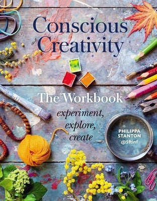 Conscious Creativity: The Workbook: Experiment, Explore, Create by Stanton, Philippa