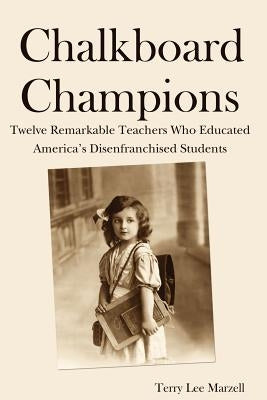 Chalkboard Champions: Twelve Remarkable Teachers Who Educated America's Disenfranchised Students by Marzell, Terry Lee