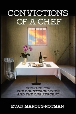 Convictions of a Chef: Cooking for the Counterculture and the One Percent by Marcus-Rotman, Evan