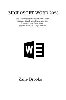 Microsoft Word 2023: The Most Updated Crash Course from Beginner to Advanced Learn All the Functions and Features to Become a Pro in 7 Days by Brooks, Zane