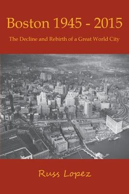 Boston 1945-2015: The Decline and Rebirth of a Great World City Paperback Shawmut Peninsula Press