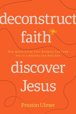 Deconstruct Faith, Discover Jesus: How Questioning Your Religion Can Lead You to a Healthy and Holy God Paperback NavPress Publishing Group