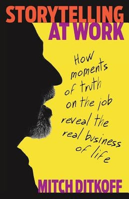 Storytelling at Work: How Moments of Truth on the Job Reveal the Real Business of Life Paperback Idea Champions