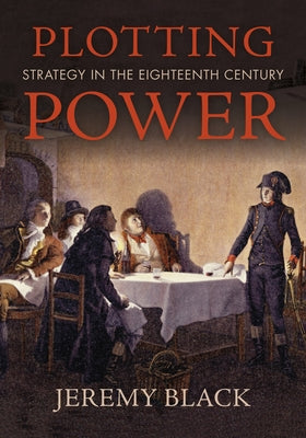 Plotting Power: Strategy in the Eighteenth Century by Black, Jeremy