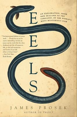 Eels: An Exploration, from New Zealand to the Sargasso, of the World's Most Mysterious Fish by Prosek, James