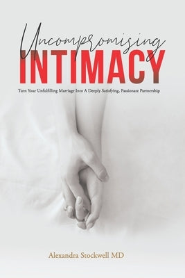 Uncompromising Intimacy: Turn your unfulfilling marriage into a deeply satisfying, passionate partnership by Stockwell MD, Alexandra