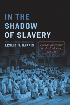 In the Shadow of Slavery: African Americans in New York City, 1626-1863 by Harris, Leslie M.