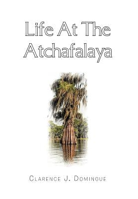 Life at the Atchafalaya by Domingue, Clarence J.