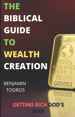 The Biblical Guide To Wealth Creation: The Secrets of Getting Rich God's Way Paperback Independently Published