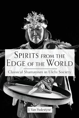 Spirits from the Edge of the World: Classical shamanism in Ulchi Society by Van Ysslestyne, J.