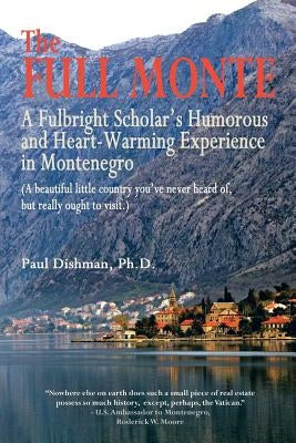 The Full Monte: A Fulbright Scholar's Humorous and Heart-Warming Experience in Montenegro by Dishman, Paul