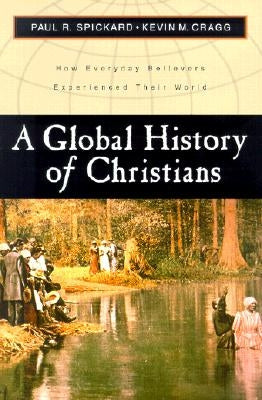 A Global History of Christians: How Everyday Believers Experienced Their World by Spickard, Paul R.