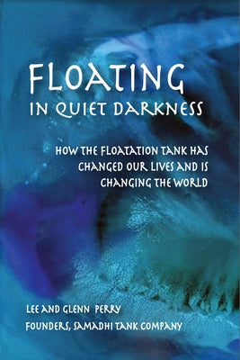 Floating in Quiet Darkness: How the Floatation Tank Has Changed Our Lives and Is Changing the World by Perry, Glenn
