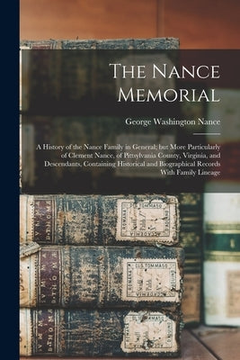 The Nance Memorial; a History of the Nance Family in General; but More Particularly of Clement Nance, of Pittsylvania County, Virginia, and Descendant by Nance, George Washington