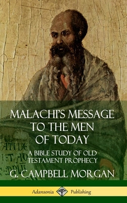 Malachi's Message to the Men of Today: A Bible Study of Old Testament Prophecy (Hardcover) by Morgan, G. Campbell