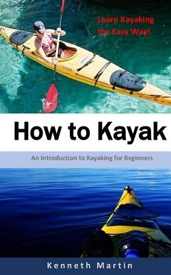 How to Kayak: An Introduction to Kayaking for Beginners Paperback Createspace Independent Publishing Platform