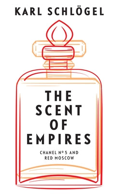 The Scent of Empires: Chanel No. 5 and Red Moscow by Spengler, Jessica