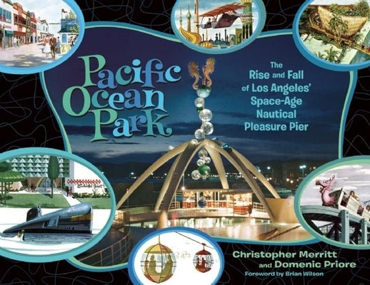 Pacific Ocean Park: The Rise and Fall of Los Angeles' Space-Age Nautical Pleasure Pier by Merritt, Christopher