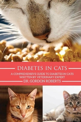 Diabetes in Cats: A Comprehensive Guide to Diabetes in Cats by Roberts Bvsc Mrcvs, Gordon