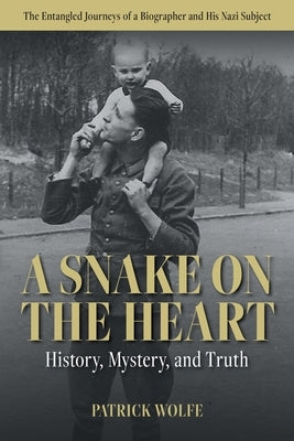 A Snake on the Heart: History, Mystery, and Truth: The Entangled Journeys of a Biographer and His Nazi Subject by Wolfe, Patrick Shane