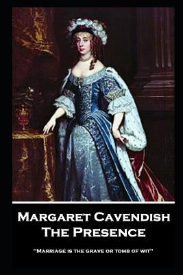 Margaret Cavendish - The Presence: 'Marriage is the grave or tomb of wit'' by Cavendish, Margaret