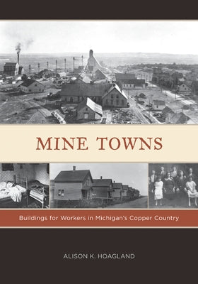 Mine Towns: Buildings for Workers in Michigans Copper Country Paperback University of Minnesota Press