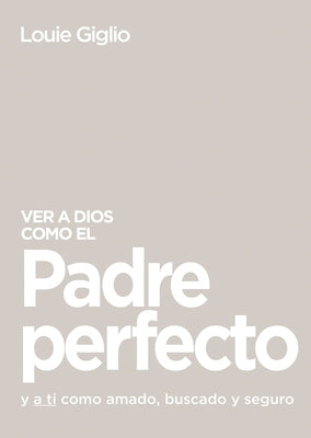 Ver a Dios Como El Padre Perfecto...: Y a Ti Como Amado, Buscado Y Seguro by Giglio, Louie