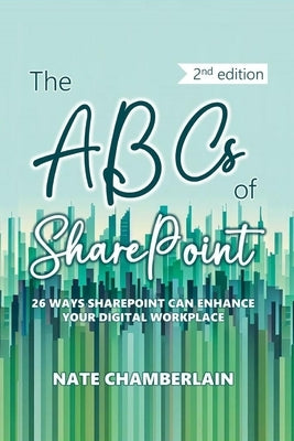 The ABCs of SharePoint: 26 ways SharePoint can enhance your digital workplace, 2nd edition by Chamberlain, Nate